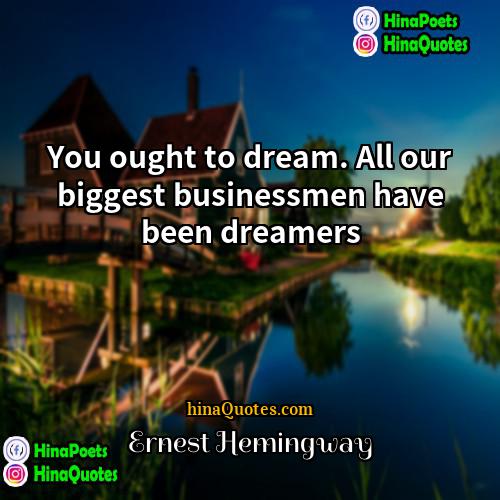 Ernest Hemingway Quotes | You ought to dream. All our biggest